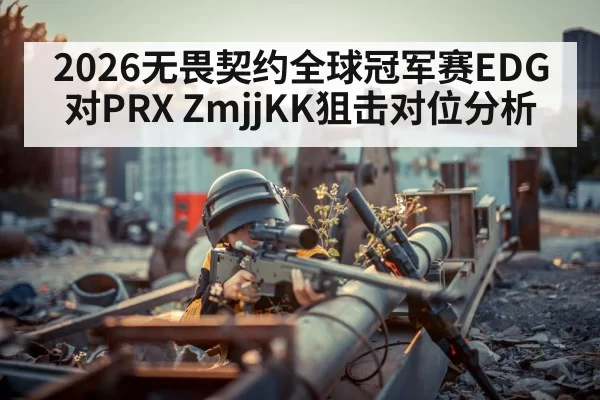 2026无畏契约全球冠军赛EDG对PRX ZmjjKK狙击对位分析