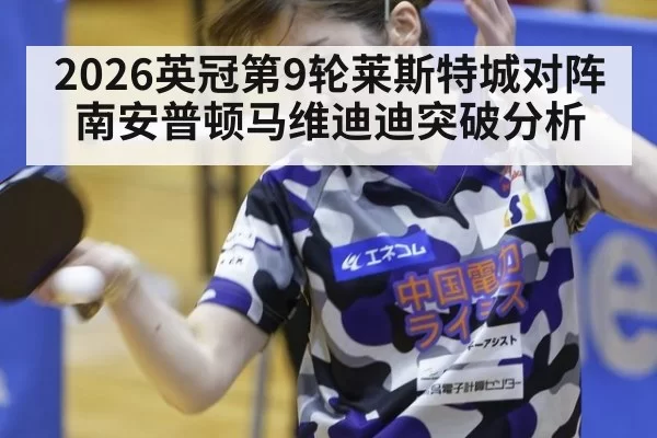 2026英冠第9轮莱斯特城对阵南安普顿马维迪迪突破分析